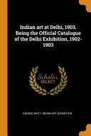 Indian Art at Delhi, 1903. Being the Official Catalogue of the Delhi Exhibition, 1902-1903 book cover