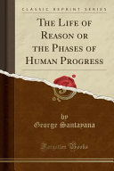 The Life of Reason Or the Phases of Human Progress (Classic Reprint) book cover