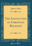 The Institution of Christian Religion (Classic Reprint) book cover
